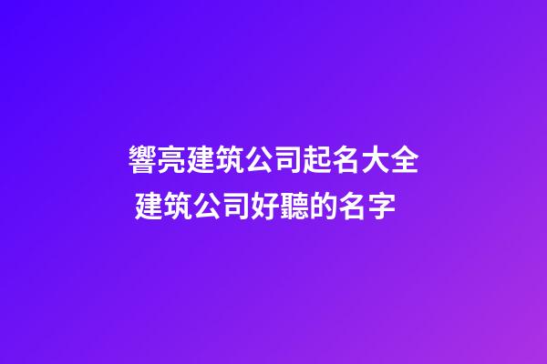 響亮建筑公司起名大全 建筑公司好聽的名字-第1張-公司起名-玄機派